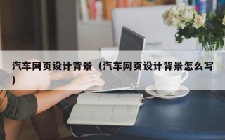 汶上汽车网页设计背景（汽车网页设计背景怎么写）