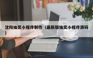 汶上沈阳抽奖小程序制作（最新版抽奖小程序源码）