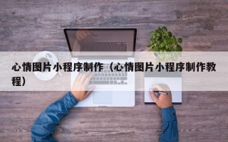 汶上心情图片小程序制作（心情图片小程序制作教程）