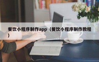 汶上餐饮小程序制作app（餐饮小程序制作教程）