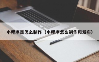 汶上小程序是怎么制作（小程序怎么制作和发布）