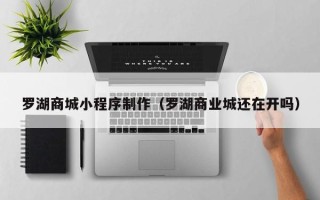 汶上罗湖商城小程序制作（罗湖商业城还在开吗）