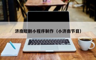 汶上济南短剧小程序制作（小济南节目）